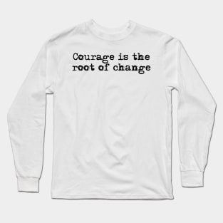 Courage is the root of change. Long Sleeve T-Shirt